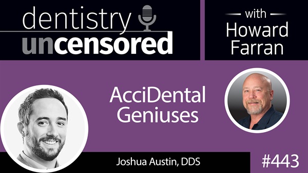 443 AcciDental Geniuses with Joshua Austin : Dentistry Uncensored with Howard Farran